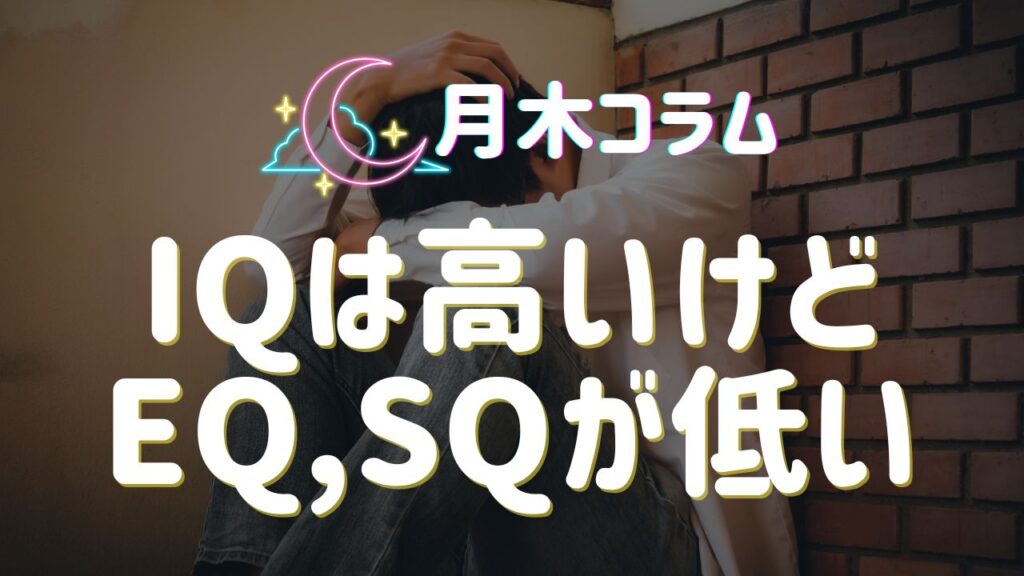 【月木コラム】IQは高いけど、EQ・SQが低い