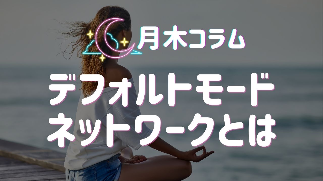 【月木コラム】デフォルトモードネットワークとは？｜仙台・山形のカウンセリングルーム ファーストメンタルケア